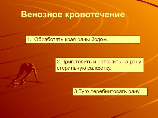 1. Обработать края раны йодом. Венозное кровотечение 2.Приготовить и наложить на рану