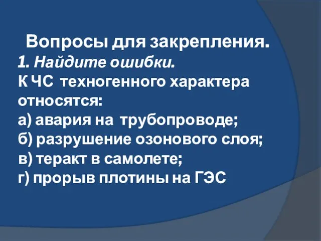 Вопросы для закрепления. 1. Найдите ошибки. К ЧС техногенного характера относятся: а)