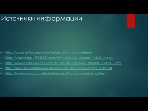 Источники информации https://cyberleninka.ru/article/n/funktsii-finansovoy-sistemy https://studwood.ru/952523/finansy/finansovaya_sistema_funktsii_zvenya http://www.e-biblio.ru/book/bib/12_SPO/biudgetnaya_sistema_RF/39.1.1.html https://elar.urfu.ru/bitstream/10995/77619/1/978-5-7996-2779-9_2019.pdf https://www.grandars.ru/student/finansy/finansovaya-sistema.html