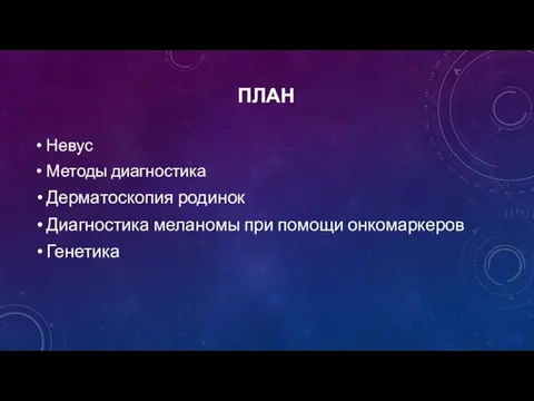 ПЛАН Невус Методы диагностика Дерматоскопия родинок Диагностика меланомы при помощи онкомаркеров Генетика