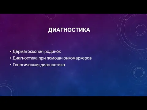 ДИАГНОСТИКА Дерматоскопия родинок Диагностика при помощи онкомаркеров Генетическая диагностика