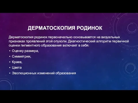 ДЕРМАТОСКОПИЯ РОДИНОК Дерматоскопия родинок первоначально основывается на визуальных признаках проявлений этой опухоли.