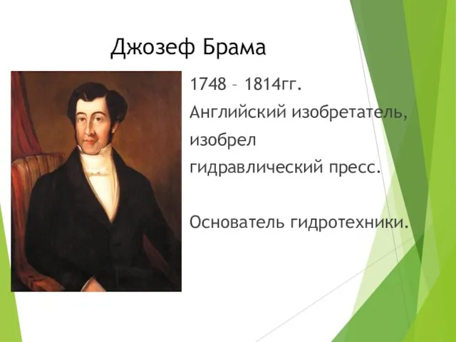 Джозеф Брама 1748 – 1814гг. Английский изобретатель, изобрел гидравлический пресс. Основатель гидротехники.