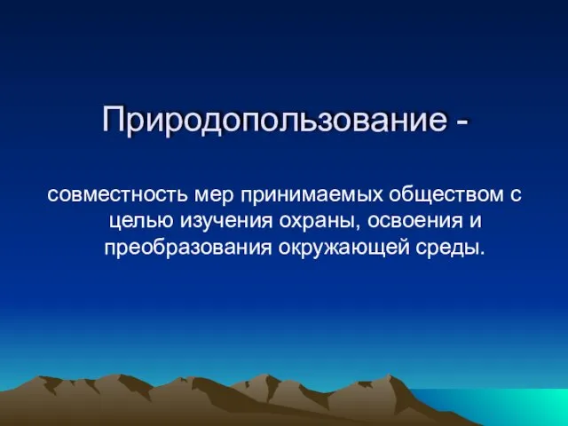 Природопользование - совместность мер принимаемых обществом с целью изучения охраны, освоения и преобразования окружающей среды.