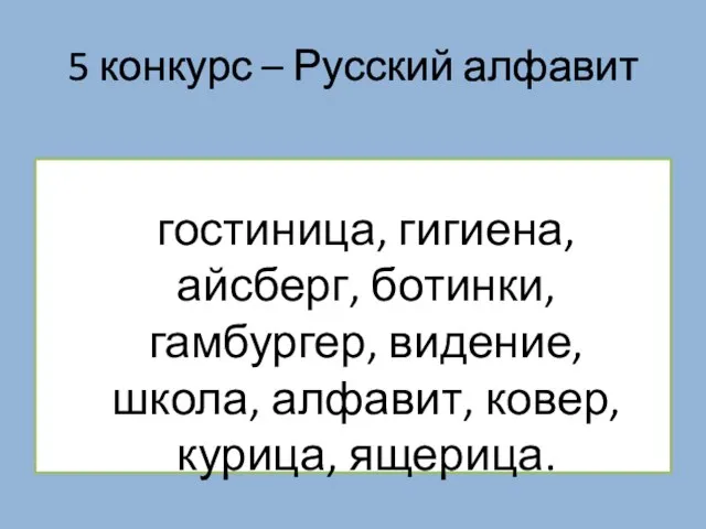 5 конкурс – Русский алфавит гостиница, гигиена, айсберг, ботинки, гамбургер, видение, школа, алфавит, ковер, курица, ящерица.