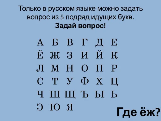 Только в русском языке можно задать вопрос из 5 подряд идущих букв. Задай вопрос! Где ёж?