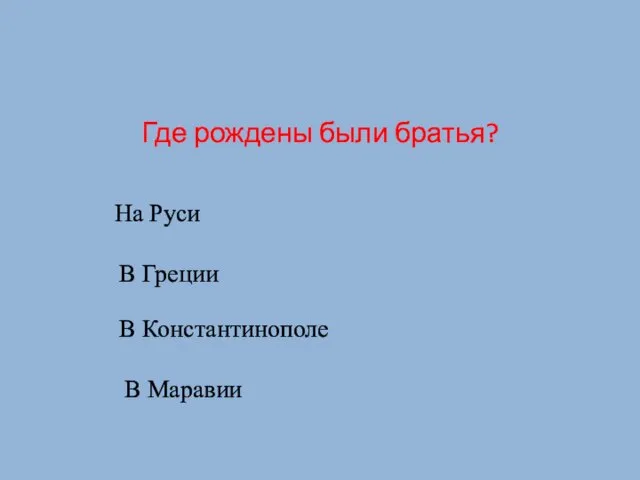 Где рождены были братья? На Руси В Греции В Константинополе В Маравии