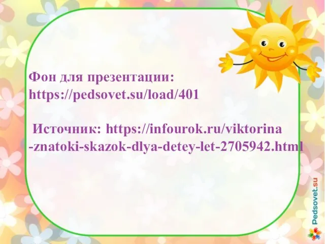 Фон для презентации: https://pedsovet.su/load/401 Источник: https://infourok.ru/viktorina -znatoki-skazok-dlya-detey-let-2705942.html