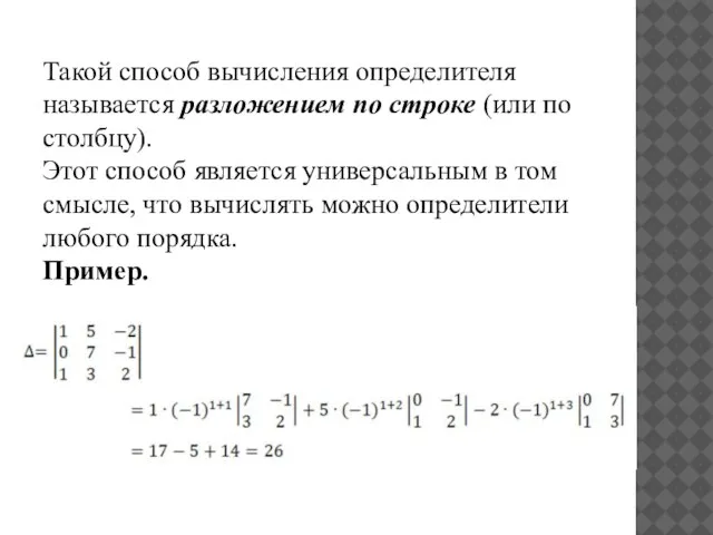 Такой способ вычисления определителя называется разложением по строке (или по столбцу). Этот