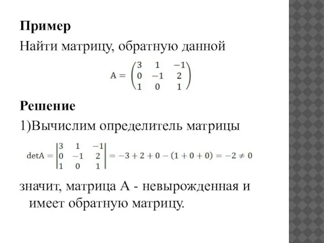 Пример Найти матрицу, обратную данной Решение 1)Вычислим определитель матрицы значит, матрица А