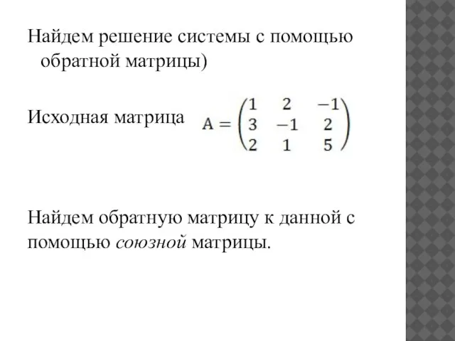 Найдем решение системы с помощью обратной матрицы) Исходная матрица Найдем обратную матрицу