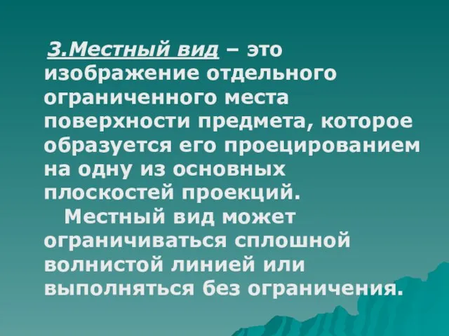 3.Местный вид – это изображение отдельного ограниченного места поверхности предмета, которое образуется