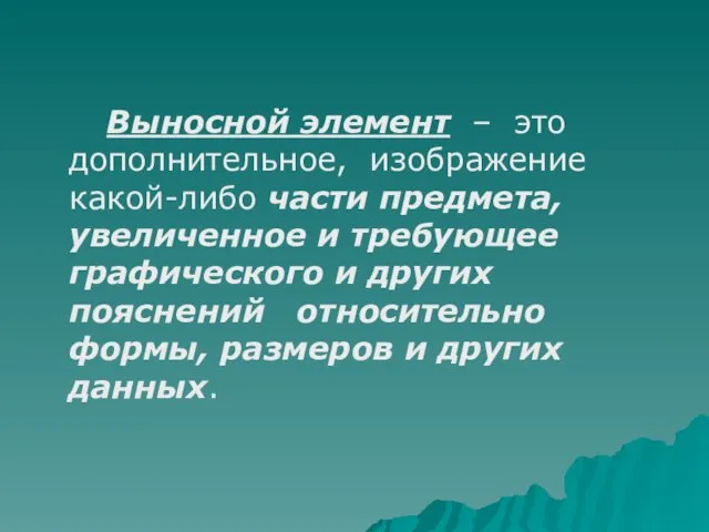 Выносной элемент – это дополнительное, изображение какой-либо части предмета, увеличенное и требующее