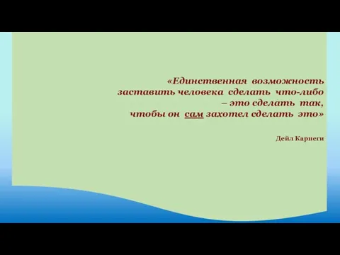 «Единственная возможность заставить человека сделать что-либо – это сделать так, чтобы он