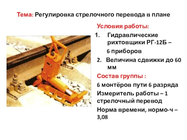 Тема: Регулировка стрелочного перевода в плане Условия работы: Гидравлические рихтовщики РГ-12Б –