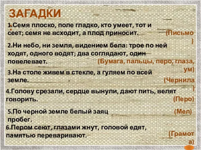 6.Пером сеют, глазами жнут, головой едят, памятью переваривают. ЗАГАДКИ: 1.Семя плоско, поле