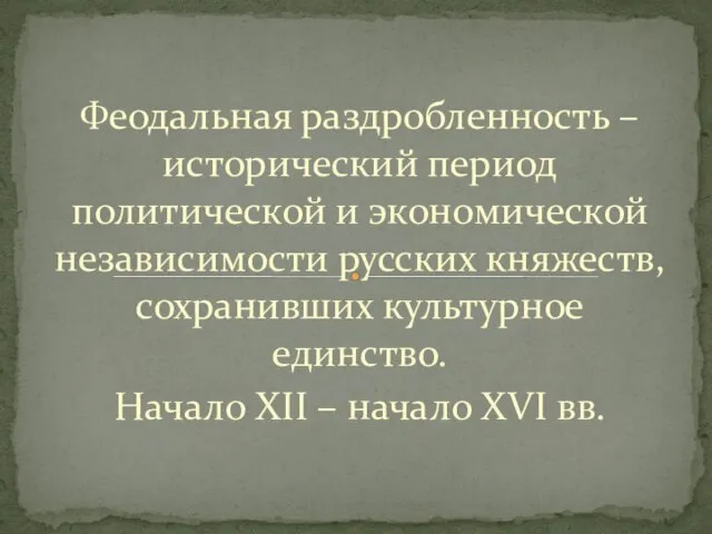 Феодальная раздробленность – исторический период политической и экономической независимости русских княжеств, сохранивших