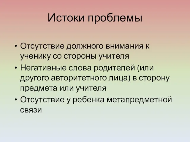 Истоки проблемы Отсутствие должного внимания к ученику со стороны учителя Негативные слова