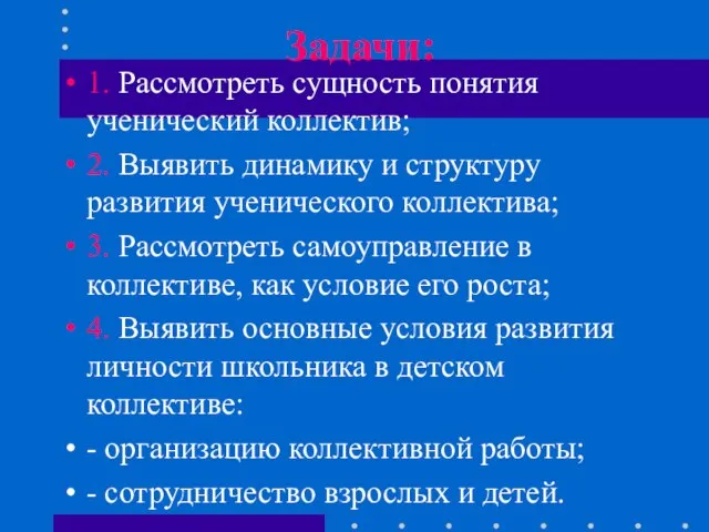 Задачи: 1. Рассмотреть сущность понятия ученический коллектив; 2. Выявить динамику и структуру