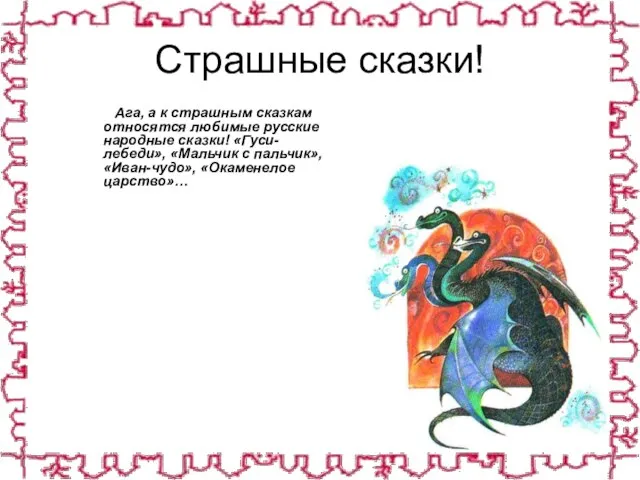 Страшные сказки! Ага, а к страшным сказкам относятся любимые русские народные сказки!