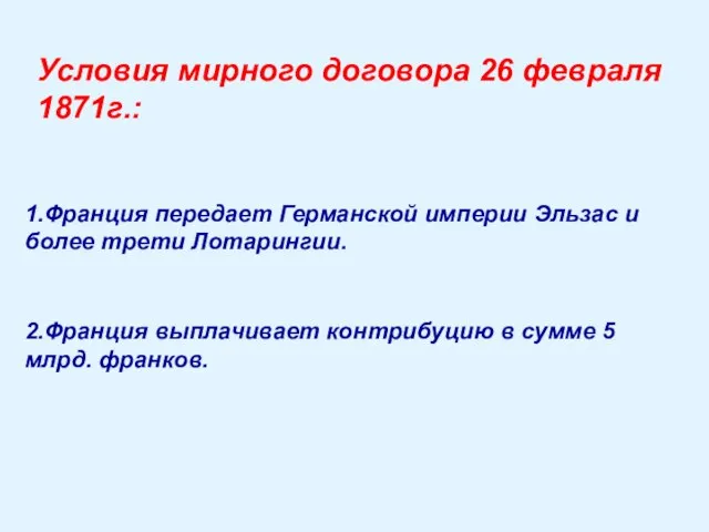 Условия мирного договора 26 февраля 1871г.: 1.Франция передает Германской империи Эльзас и