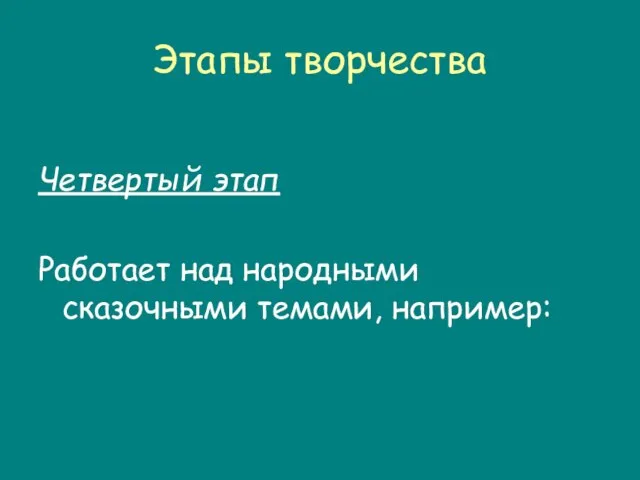 Этапы творчества Четвертый этап Работает над народными сказочными темами, например: