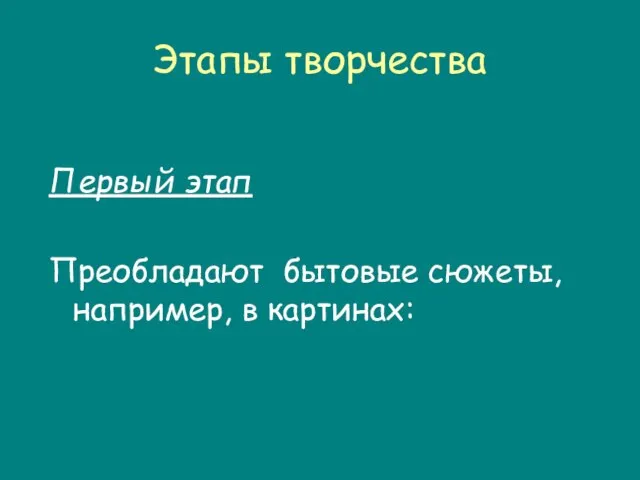 Этапы творчества Первый этап Преобладают бытовые сюжеты, например, в картинах: