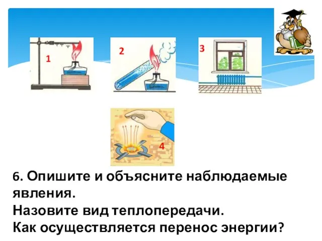 1 2 6. Опишите и объясните наблюдаемые явления. Назовите вид теплопередачи. Как