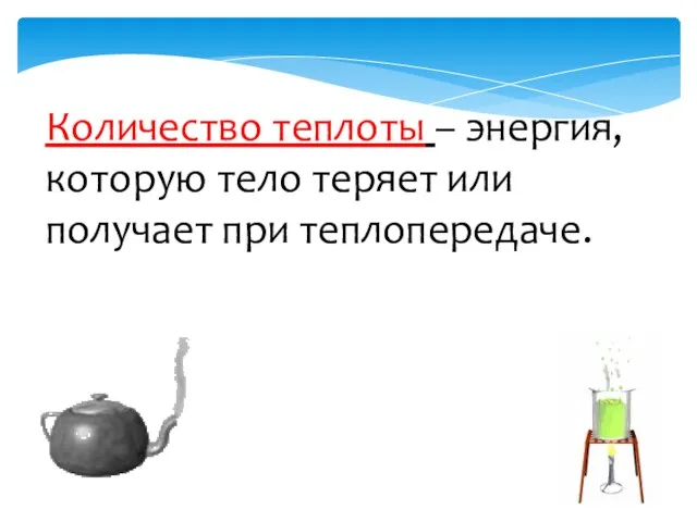 Количество теплоты – энергия, которую тело теряет или получает при теплопередаче.