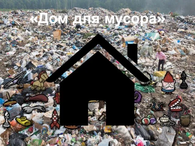 «Дом для мусора»