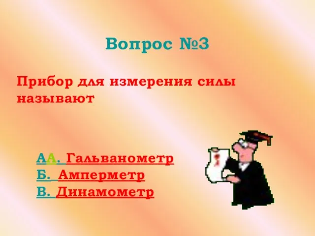 Вопрос №3 Прибор для измерения силы называют AA. Гальванометр Б. Амперметр В. Динамометр