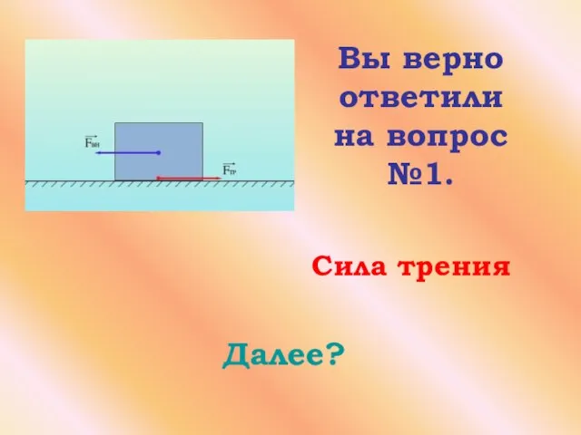 Вы верно ответили на вопрос №1. Далее? Сила трения