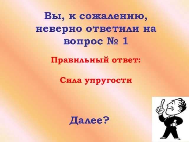 Вы, к сожалению, неверно ответили на вопрос № 1 Правильный ответ: Сила упругости Далее?