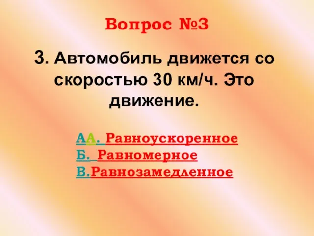 3. Автомобиль движется со скоростью 30 км/ч. Это движение. Вопрос №3 AA. Равноускоренное Б. Равномерное В.Равнозамедленное