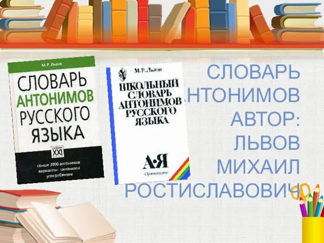 СЛОВАРЬ АНТОНИМОВ АВТОР: ЛЬВОВ МИХАИЛ РОСТИСЛАВОВИЧ