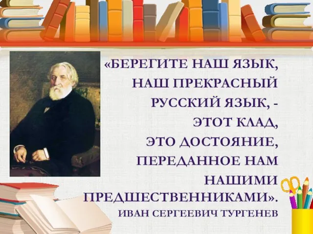 «БЕРЕГИТЕ НАШ ЯЗЫК, НАШ ПРЕКРАСНЫЙ РУССКИЙ ЯЗЫК, - ЭТОТ КЛАД, ЭТО ДОСТОЯНИЕ,