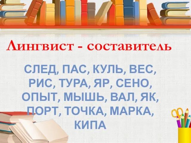 Лингвист - составитель СЛЕД, ПАС, КУЛЬ, ВЕС, РИС, ТУРА, ЯР, СЕНО, ОПЫТ,