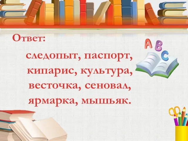 Ответ: следопыт, паспорт, кипарис, культура, весточка, сеновал, ярмарка, мышьяк.