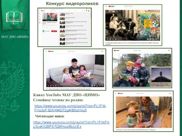 Конкурс видеороликов Канал YouTube МАУ ДПО «ЦНМО» Семейное чтение по ролям: https://www.youtube.com/playlist?list=PL1FltkFihp3yF32XH94D72g4rB6qhVsj5 Читающая мама: https://www.youtube.com/playlist?list=PL1FltkFihp3zaKIQBPX7QMHaa89JjziEx