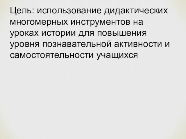 Цель: использование дидактических многомерных инструментов на уроках истории для повышения уровня познавательной активности и самостоятельности учащихся