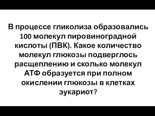 В процессе гликолиза образовались 100 молекул пировиноградной кислоты (ПВК). Какое количество молекул