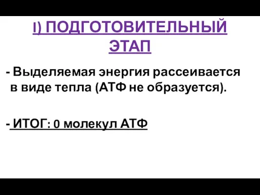 I) ПОДГОТОВИТЕЛЬНЫЙ ЭТАП Выделяемая энергия рассеивается в виде тепла (АТФ не образуется). ИТОГ: 0 молекул АТФ