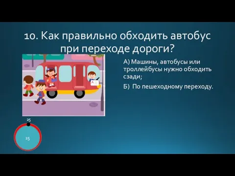 10. Как правильно обходить автобус при переходе дороги? А) Машины, автобусы или