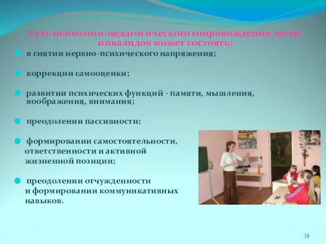 Суть психолого-педагогического сопровождения детей-инвалидов может состоять: в снятии нервно-психического напряжения; коррекции самооценки;