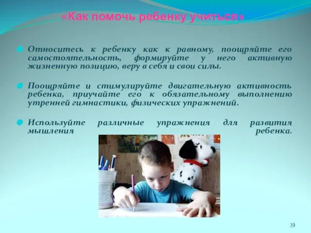 «Как помочь ребенку учиться» Относитесь к ребенку как к равному, поощряйте его