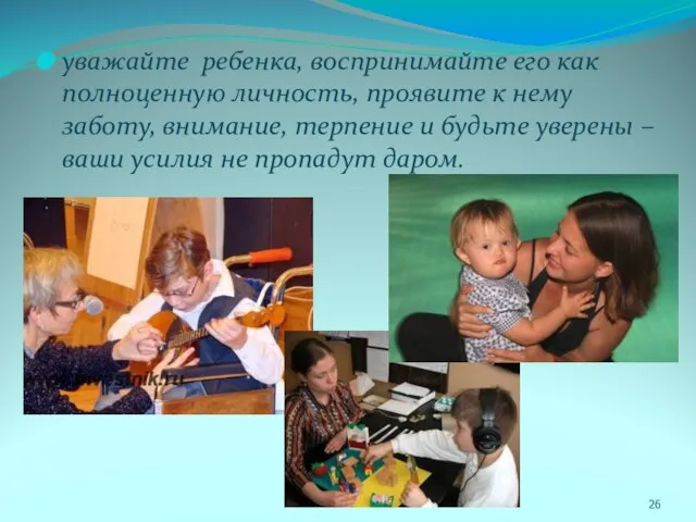 уважайте ребенка, воспринимайте его как полноценную личность, проявите к нему заботу, внимание,