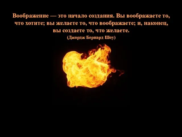 Воображение — это начало создания. Вы воображаете то, что хотите; вы желаете