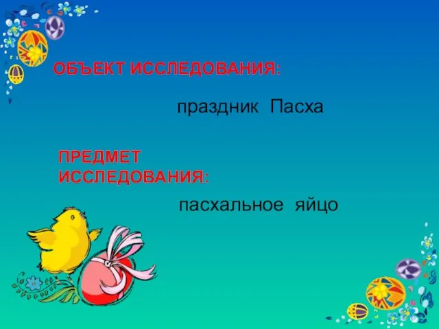 ОБЪЕКТ ИССЛЕДОВАНИЯ: праздник Пасха ПРЕДМЕТ ИССЛЕДОВАНИЯ: пасхальное яйцо