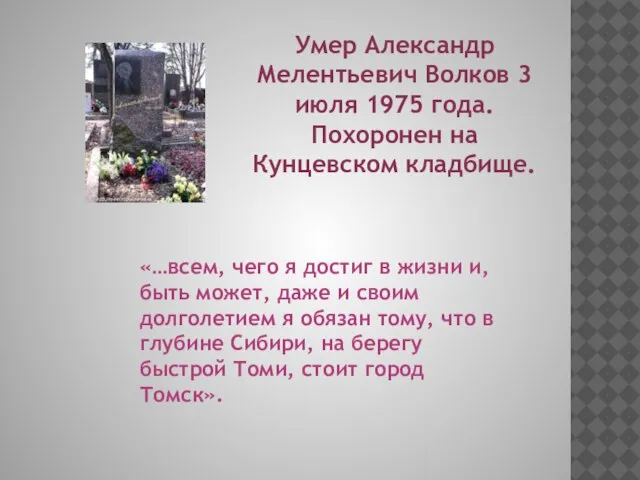 Умер Александр Мелентьевич Волков 3 июля 1975 года. Похоронен на Кунцевском кладбище.