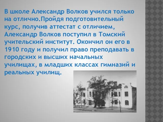 В школе Александр Волков учился только на отлично.Пройдя подготовительный курс, получив аттестат